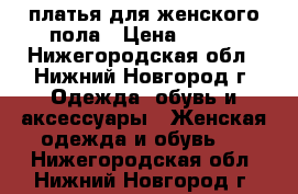 платья для женского пола › Цена ­ 950 - Нижегородская обл., Нижний Новгород г. Одежда, обувь и аксессуары » Женская одежда и обувь   . Нижегородская обл.,Нижний Новгород г.